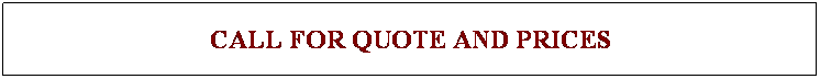 Text Box: CALL FOR QUOTE AND PRICES