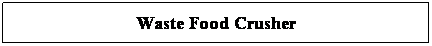 Text Box: Waste Food Crusher
